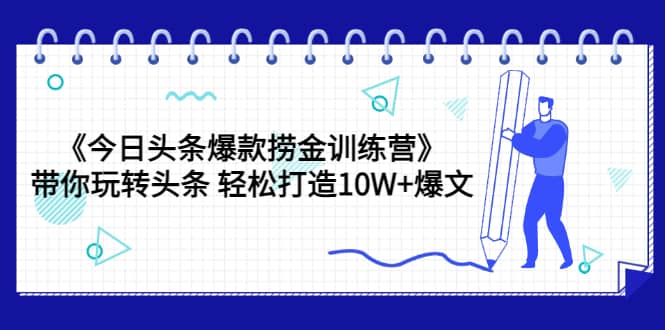 《今日头条爆款捞金训练营》带你玩转头条 轻松打造10W+爆文（44节课）