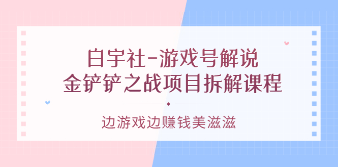 游戏号解说：金铲铲之战项目拆解课程，边游戏边赚钱美滋滋