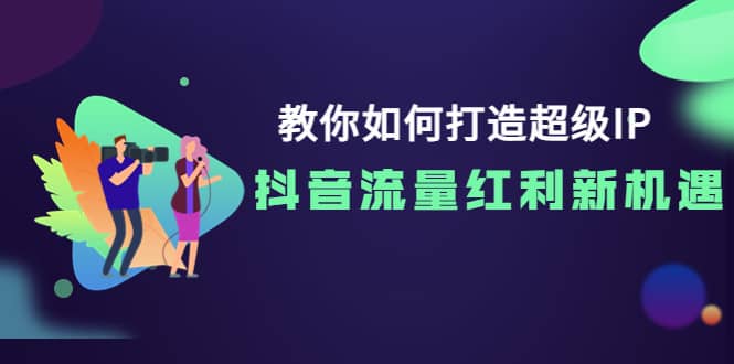 教你如何打造超级IP，抖音流量红利新机遇