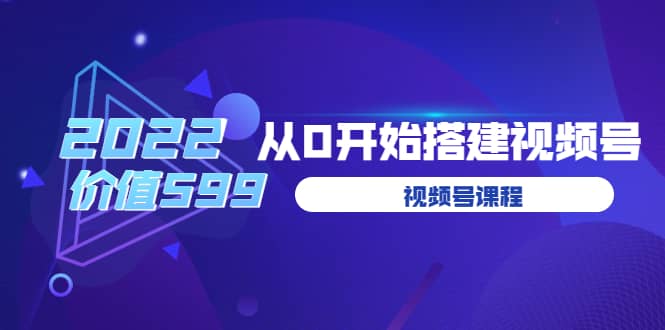 遇见喻导：九亩地视频号课程：2022从0开始搭建视频号（价值599元）