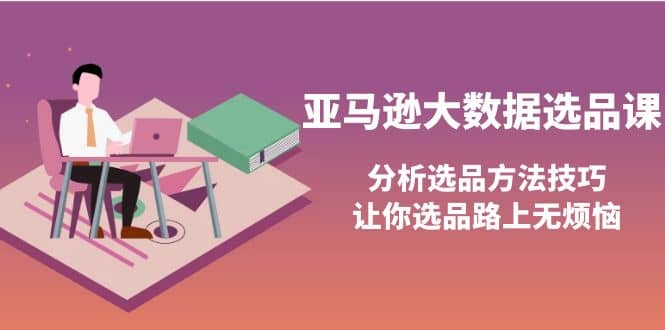 亚马逊大数据选品课：分析选品方法技巧，让你选品路上无烦恼