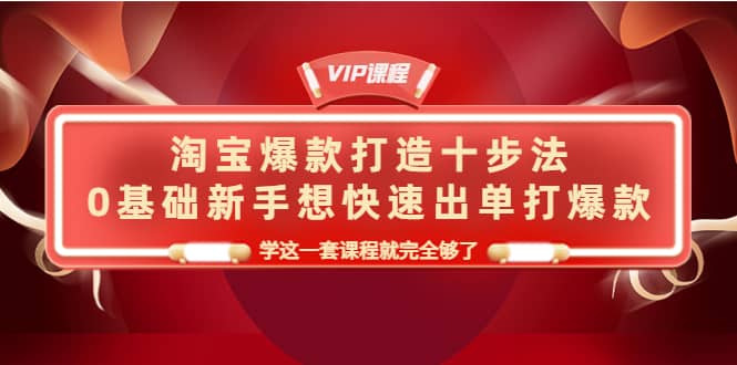 淘宝爆款打造十步法，0基础新手想快速出单打爆款，学这一套课程就完全够了