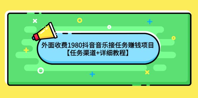 外面收费1980抖音音乐接任务赚钱项目【任务渠道+详细教程】