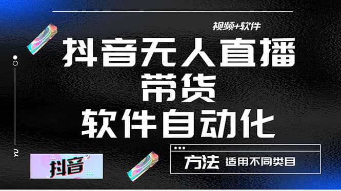 最详细的抖音自动无人直播带货：适用不同类目，视频教程+软件