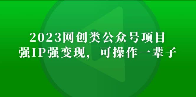 2023网创类公众号项目，强IP强变现，可操作一辈子