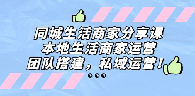 同城生活商家分享课：本地生活商家运营，团队搭建，私域运营