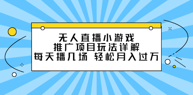 无人直播小游戏推广项目玩法详解【视频课程】