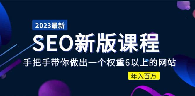 2023某大佬收费SEO新版课程：手把手带你做出一个权重6以上的网站