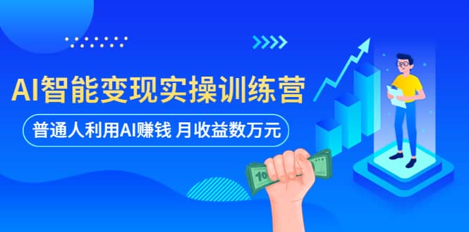 AI智能变现实操训练营：普通人利用AI赚钱 月收益数万元（全套课程+文档）