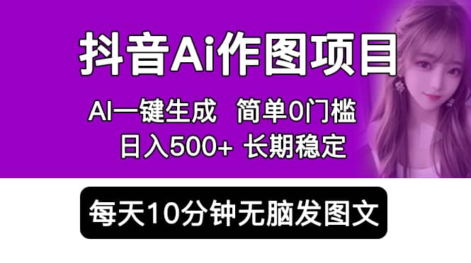 抖音Ai作图项目 Ai手机app一键生成图片 0门槛 每天10分钟发图文 日入500+