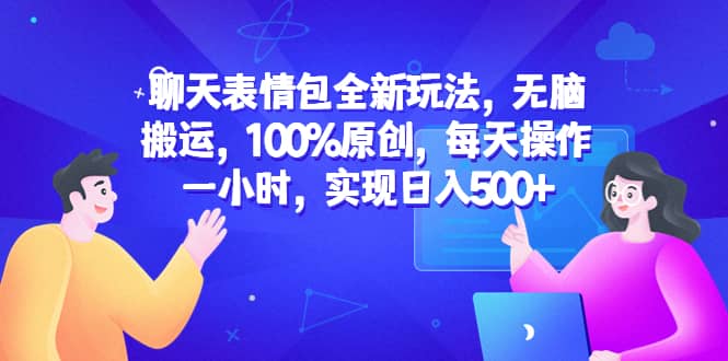 聊天表情包全新玩法，无脑搬运，100%原创，每天操作一小时，实现日入500+