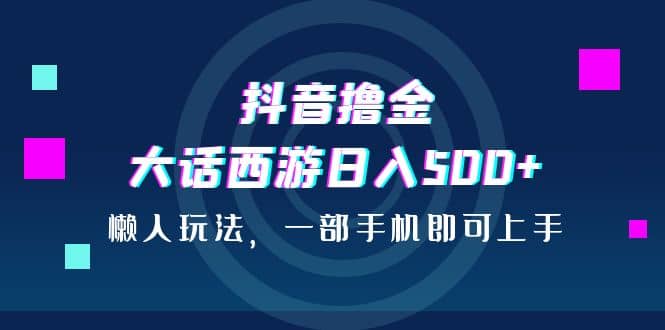 抖音撸金，大话西游日入500+，懒人玩法，一部手机即可上手