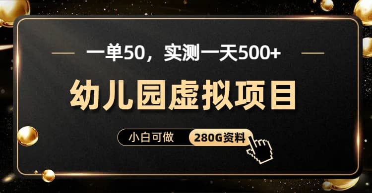 一单卖50，实测一天500-适合小白的幼儿园虚拟项目（附带最全资料280G）