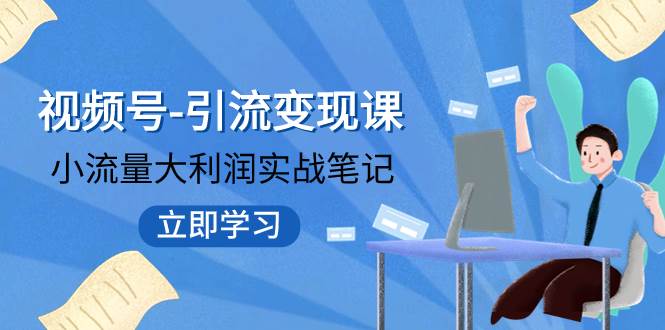 视频号-引流变现课：小流量大利润实战笔记  冲破传统思维 重塑品牌格局!