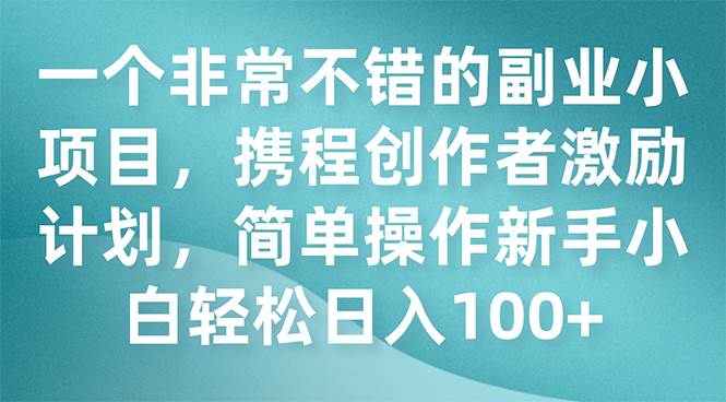 一个非常不错的副业小项目，携程创作者激励计划，简单操作新手小白日入100+