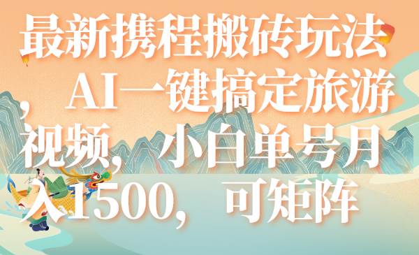 最新携程搬砖玩法，AI一键搞定旅游视频，小白单号月入1500，可矩阵