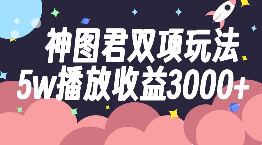 神图君双项玩法5w播放收益3000+