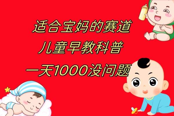 儿童早教科普，一单29.9--49.9，一天1000问题不大