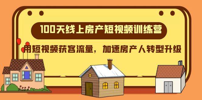 100天-线上房产短视频训练营，用短视频获客流量，加速房产人转型升级