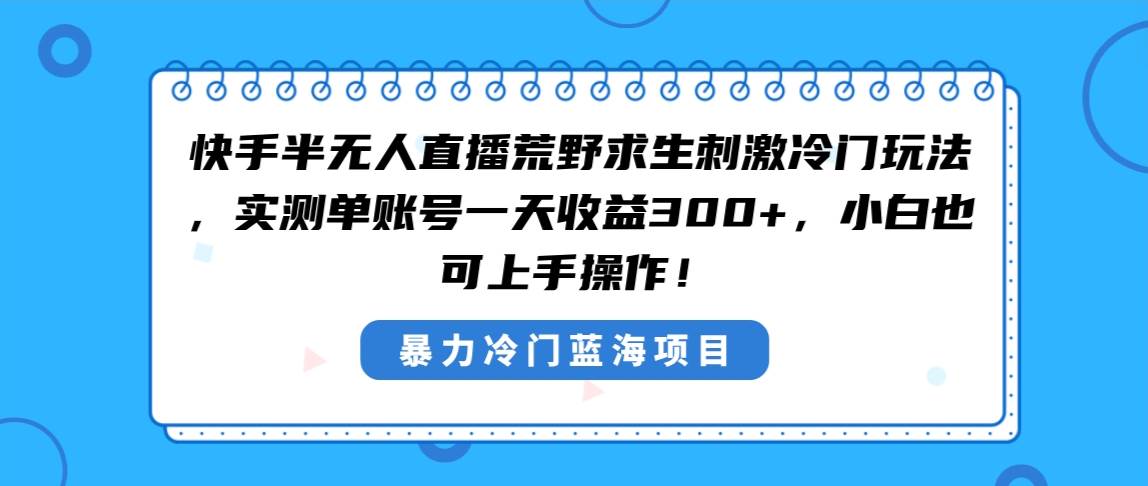 快手半无人直播荒野求生刺激冷门玩法，实测单账号一天收益300+，小白也...