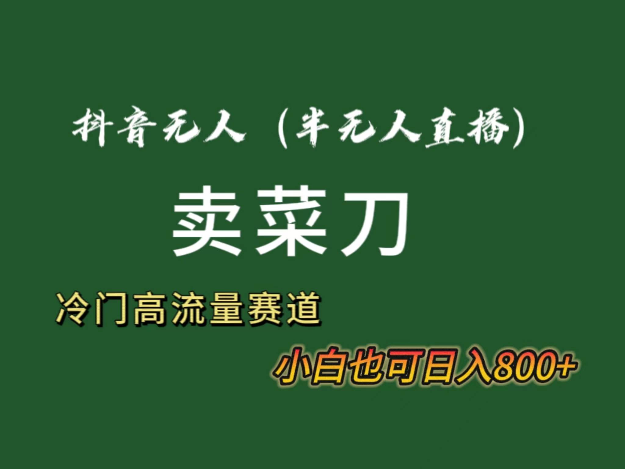 抖音无人（半无人）直播卖菜刀日入800+！冷门品流量大，全套教程+软件！