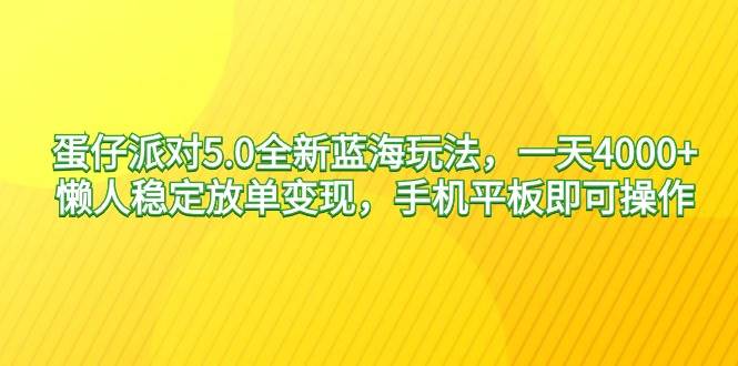 蛋仔派对5.0全新蓝海玩法，一天4000+，懒人稳定放单变现，手机平板即可...