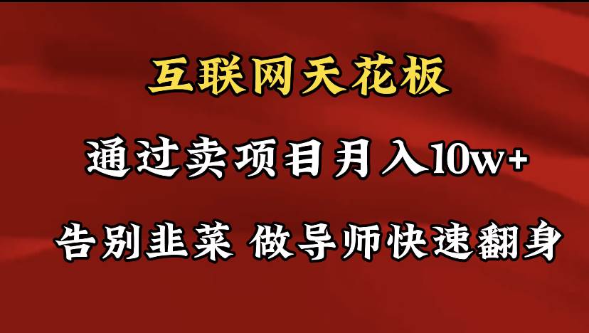 导师训练营互联网的天花板，让你告别韭菜，通过卖项目月入10w+，一定要...