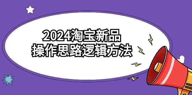 2024淘宝新品操作思路逻辑方法（6节视频课）