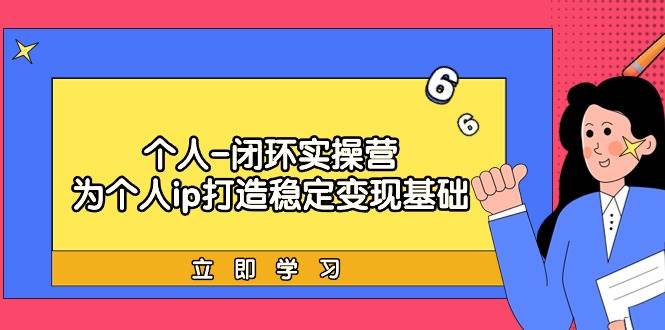 个人-闭环实操营：为个人ip打造稳定变现基础，从价值定位/爆款打造/产品...