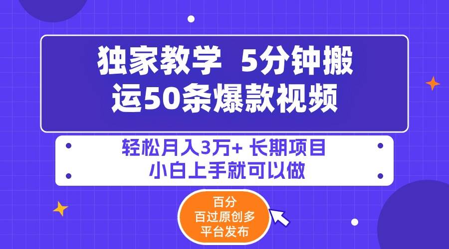 5分钟搬运50条爆款视频!百分 百过原创，多平台发布，轻松月入3万+ 长期...