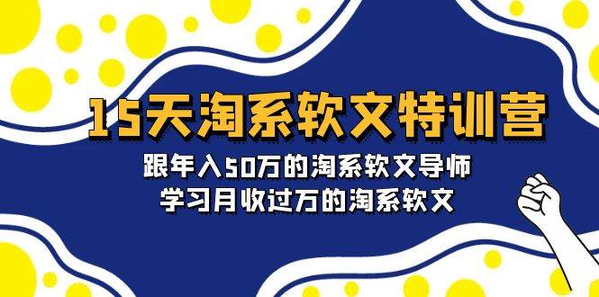 15天-淘系软文特训营：跟年入50万的淘系软文导师，学习月收过万的淘系软文