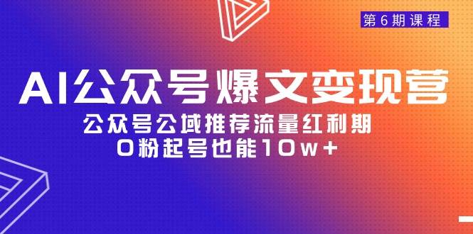 AI公众号爆文-变现营06期，公众号公域推荐流量红利期，0粉起号也能10w+