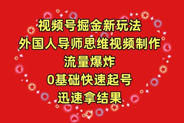 视频号掘金新玩法，外国人导师思维视频制作，流量爆炸，0其础快速起号，...