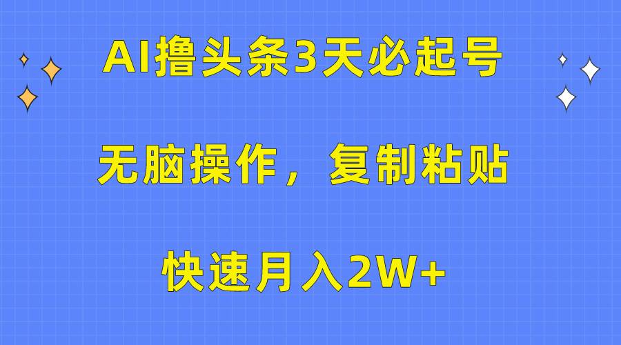 AI撸头条3天必起号，无脑操作3分钟1条，复制粘贴快速月入2W+