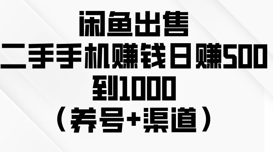 闲鱼出售二手手机赚钱，日赚500到1000（养号+渠道）