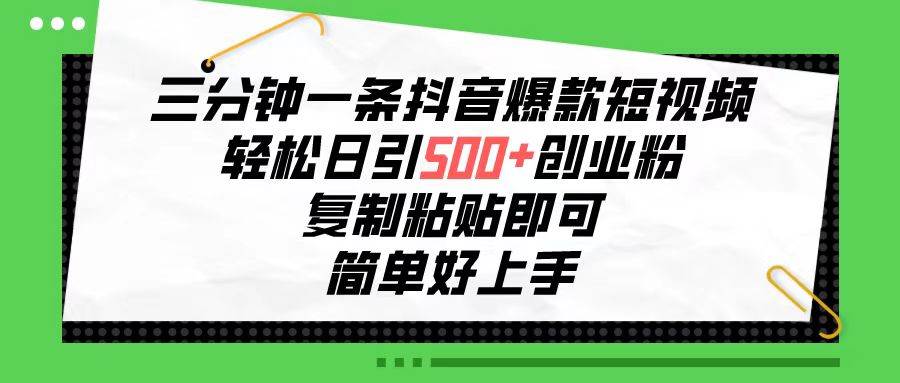 三分钟一条抖音爆款短视频，轻松日引500+创业粉，复制粘贴即可，简单好...