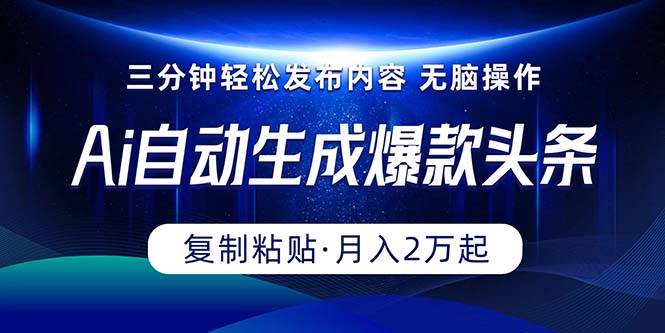 Ai一键自动生成爆款头条，三分钟快速生成，复制粘贴即可完成， 月入2万+