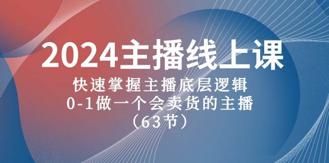 2024主播线上课，快速掌握主播底层逻辑，0-1做一个会卖货的主播（63节课）