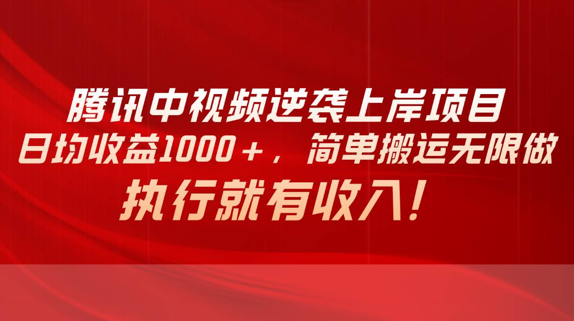 腾讯中视频项目，日均收益1000+，简单搬运无限做，执行就有收入