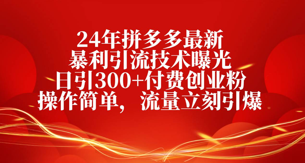 24年拼多多最新暴利引流技术曝光，日引300+付费创业粉，操作简单，流量...