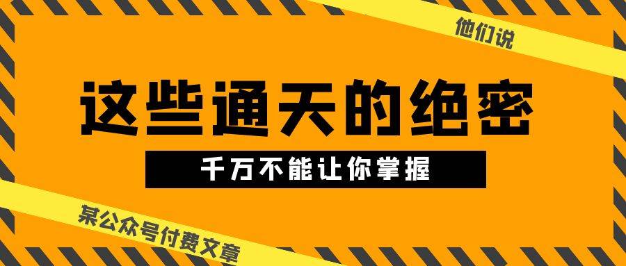 某公众号付费文章《他们说 “ 这些通天的绝密，千万不能让你掌握! ”》