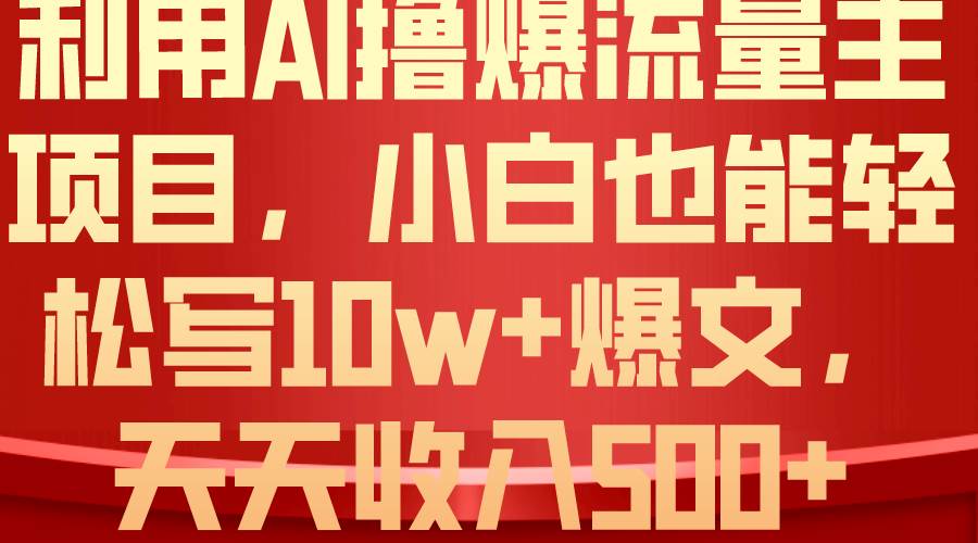 利用 AI撸爆流量主收益，小白也能轻松写10W+爆款文章，轻松日入500+