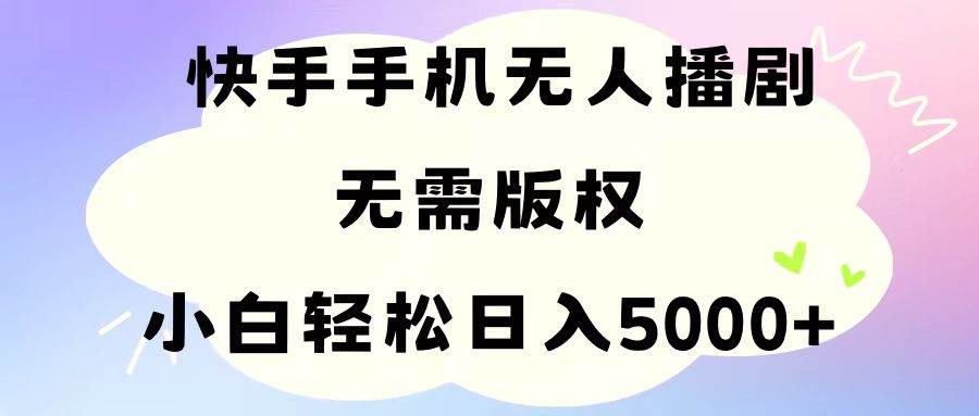 手机快手无人播剧，无需硬改，轻松解决版权问题，小白轻松日入5000+