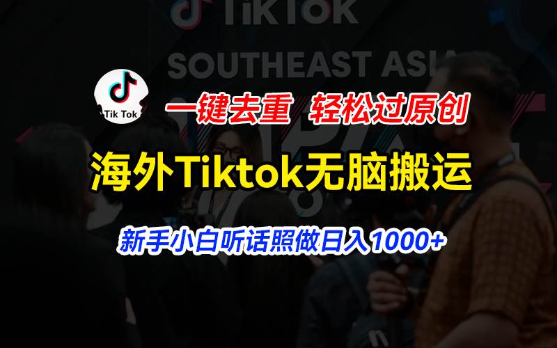 海外Tiktok短视频无脑搬运，一键去重轻松过原创，新手小白听话照做日入...