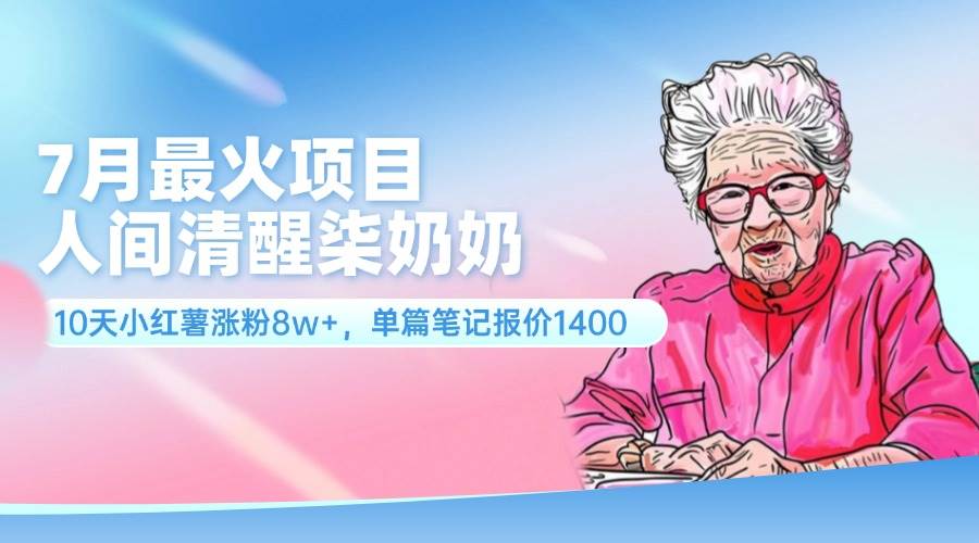 7月最火项目，人间清醒柒奶奶，10天小红薯涨粉8w+，单篇笔记报价1400.