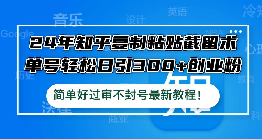 24年知乎复制粘贴截留术，单号轻松日引300+创业粉，简单好过审不封号最...